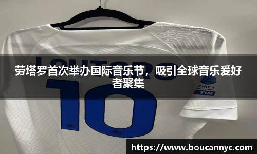 劳塔罗首次举办国际音乐节，吸引全球音乐爱好者聚集