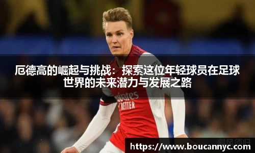 厄德高的崛起与挑战：探索这位年轻球员在足球世界的未来潜力与发展之路