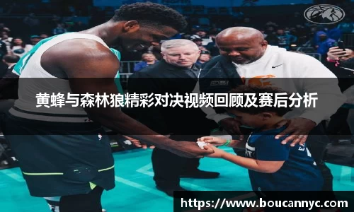 黄蜂与森林狼精彩对决视频回顾及赛后分析