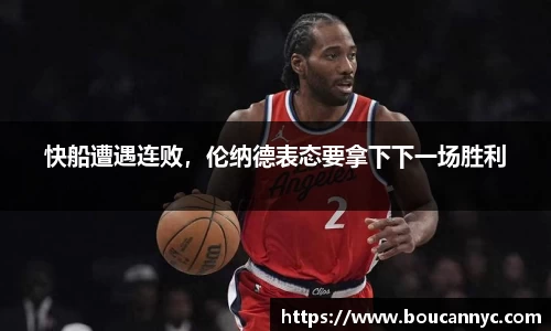 快船遭遇连败，伦纳德表态要拿下下一场胜利