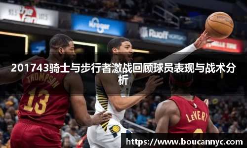 201743骑士与步行者激战回顾球员表现与战术分析