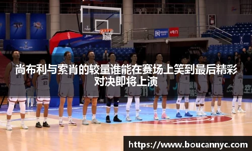 尚布利与索肖的较量谁能在赛场上笑到最后精彩对决即将上演
