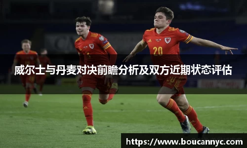 威尔士与丹麦对决前瞻分析及双方近期状态评估