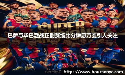 巴萨与毕巴激战正酣赛场比分瞬息万变引人关注