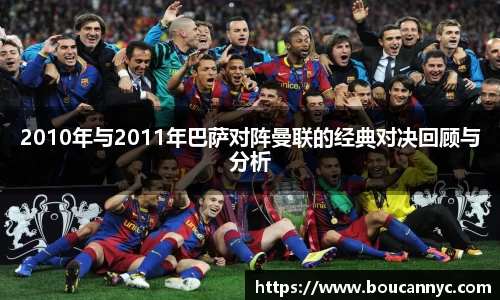2010年与2011年巴萨对阵曼联的经典对决回顾与分析