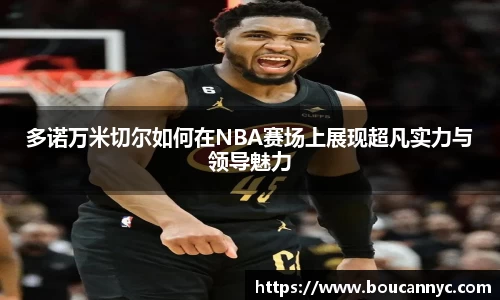 多诺万米切尔如何在NBA赛场上展现超凡实力与领导魅力