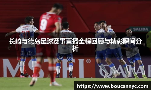 长崎与德岛足球赛事直播全程回顾与精彩瞬间分析