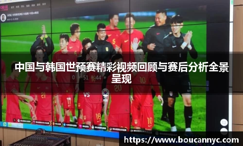 中国与韩国世预赛精彩视频回顾与赛后分析全景呈现