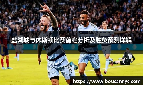 盐湖城与休斯顿比赛前瞻分析及胜负预测详解