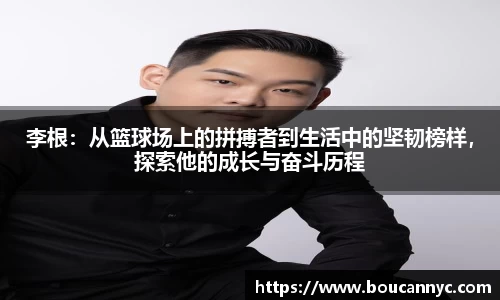 李根：从篮球场上的拼搏者到生活中的坚韧榜样，探索他的成长与奋斗历程