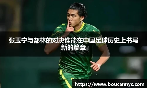 张玉宁与郜林的对决谁能在中国足球历史上书写新的篇章