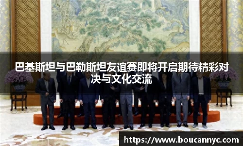 巴基斯坦与巴勒斯坦友谊赛即将开启期待精彩对决与文化交流