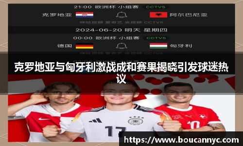 克罗地亚与匈牙利激战成和赛果揭晓引发球迷热议