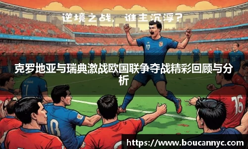 克罗地亚与瑞典激战欧国联争夺战精彩回顾与分析